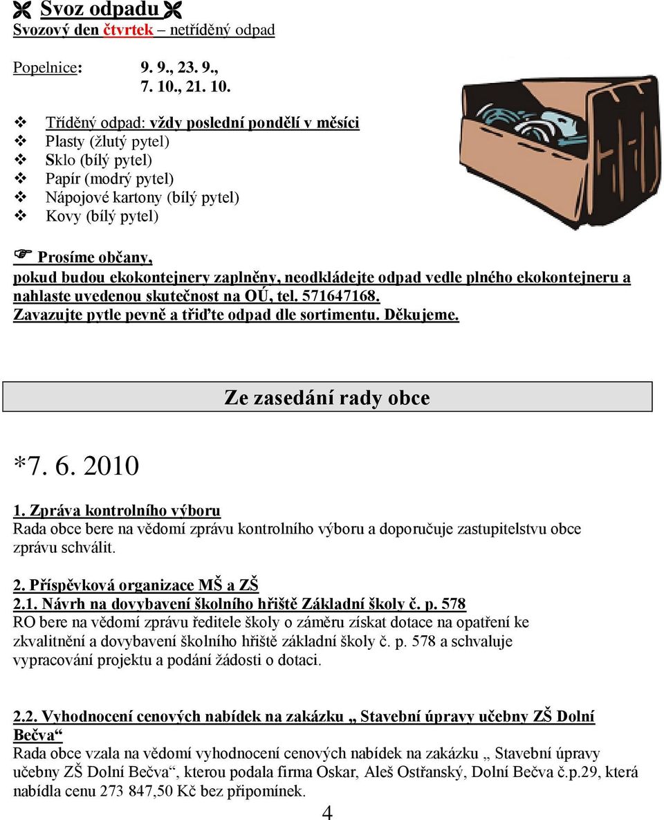 Tříděný odpad: vţdy poslední pondělí v měsíci Plasty (ţlutý pytel) Sklo (bílý pytel) Papír (modrý pytel) Nápojové kartony (bílý pytel) Kovy (bílý pytel) Prosíme občany, pokud budou ekokontejnery