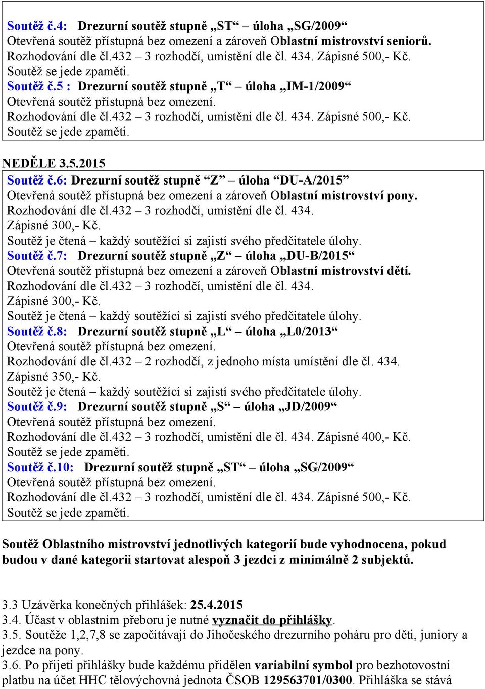 Soutěž č.7: Drezurní soutěž stupně Z úloha DU-B/2015 Otevřená soutěž přístupná bez omezení a zároveň Oblastní mistrovství dětí. Rozhodování dle čl.432 3 rozhodčí, umístění dle čl. 434.