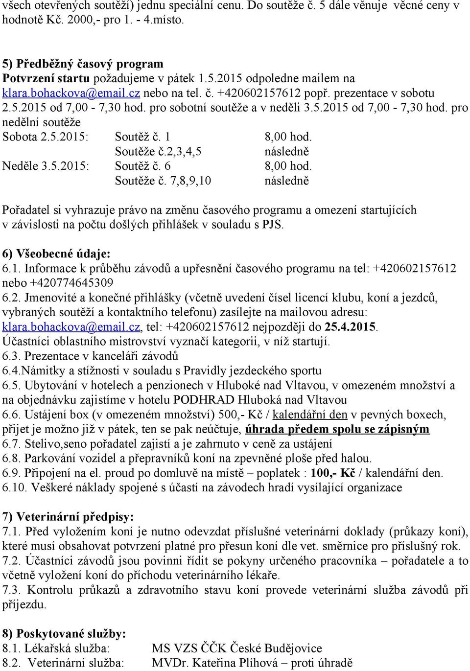 1 8,00 hod. Soutěže č.2,3,4,5 následně Neděle 3.5.2015: Soutěž č. 6 8,00 hod. Soutěže č. 7,8,9,10 následně Pořadatel si vyhrazuje právo na změnu časového programu a omezení startujících v závislosti na počtu došlých přihlášek v souladu s PJS.