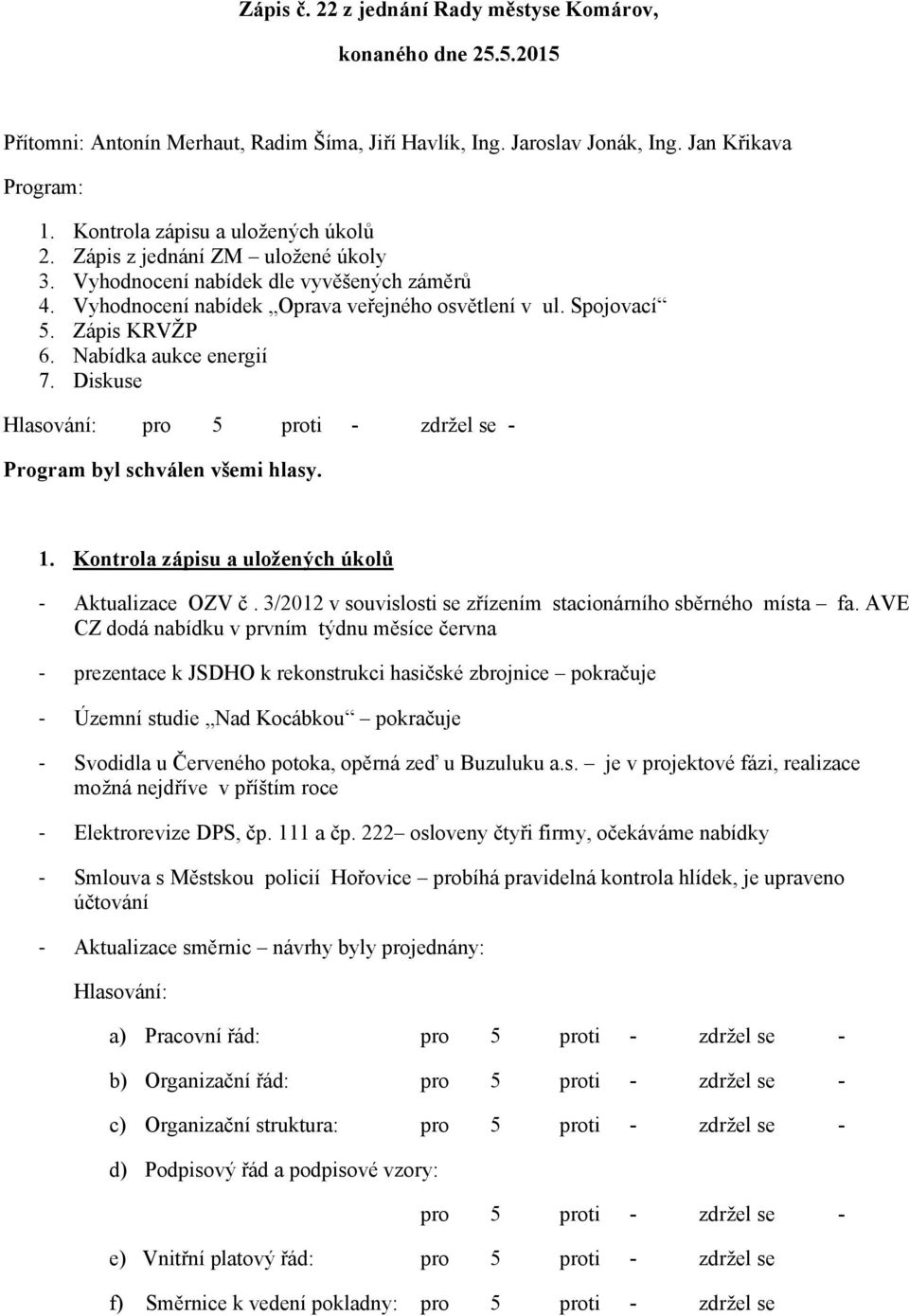 Nabídka aukce energií 7. Diskuse Program byl schválen všemi hlasy. 1. Kontrola zápisu a uložených úkolů - Aktualizace OZV č. 3/2012 v souvislosti se zřízením stacionárního sběrného místa fa.