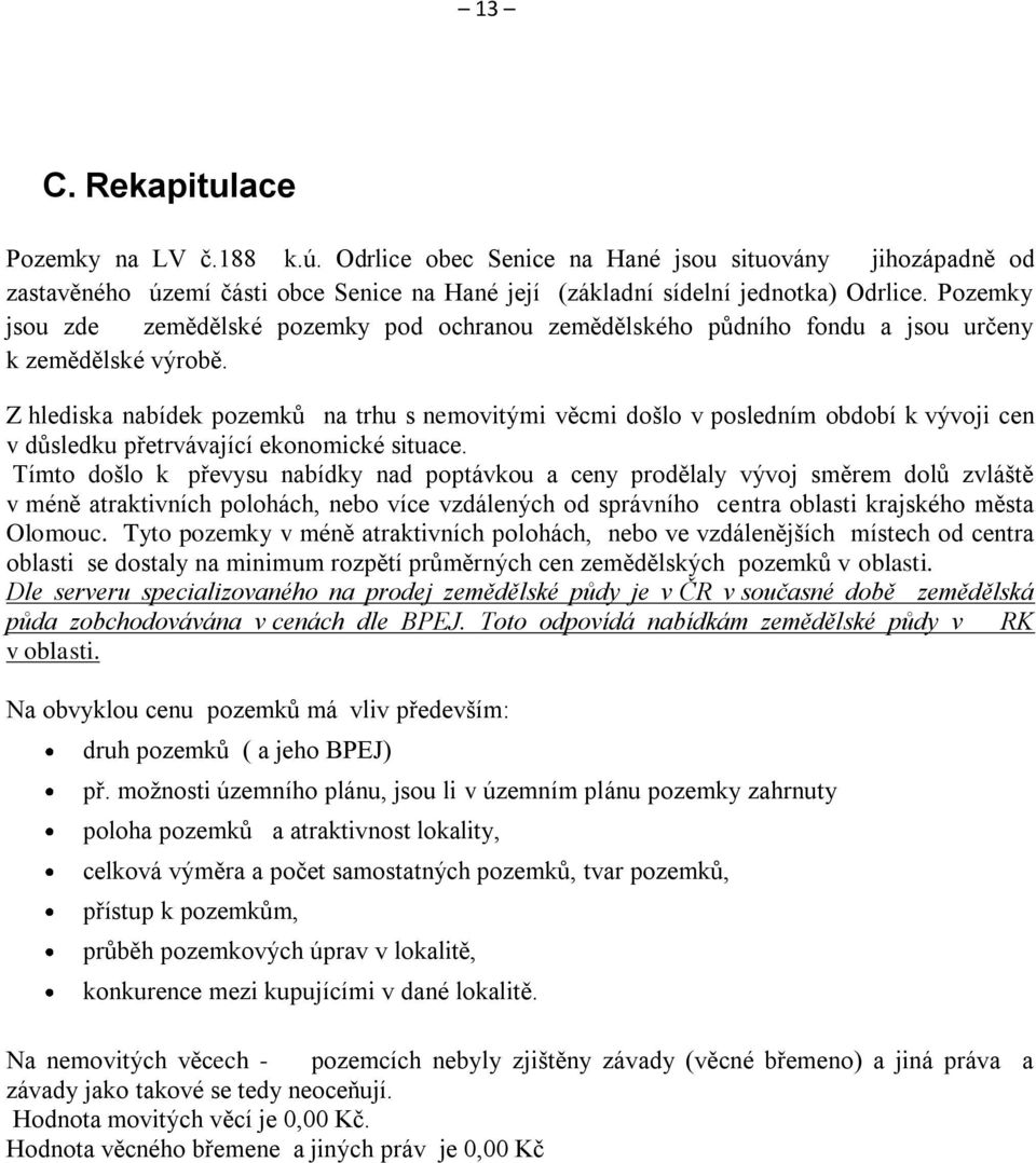 Z hlediska nabídek pozemků na trhu s nemovitými věcmi došlo v posledním období k vývoji cen v důsledku přetrvávající ekonomické situace.