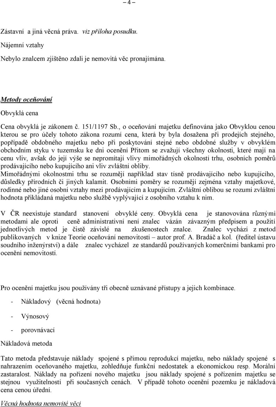 stejné nebo obdobné služby v obvyklém obchodním styku v tuzemsku ke dni ocenění Přitom se zvažují všechny okolnosti, které mají na cenu vliv, avšak do její výše se nepromítají vlivy mimořádných