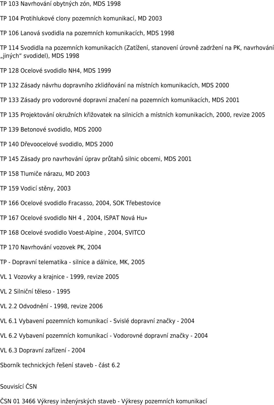 TP 133 Zásady pro vodorovné dopravní značení na pozemních komunikacích, MDS 2001 TP 135 Projektování okružních křižovatek na silnicích a místních komunikacích, 2000, revize 2005 TP 139 Betonové