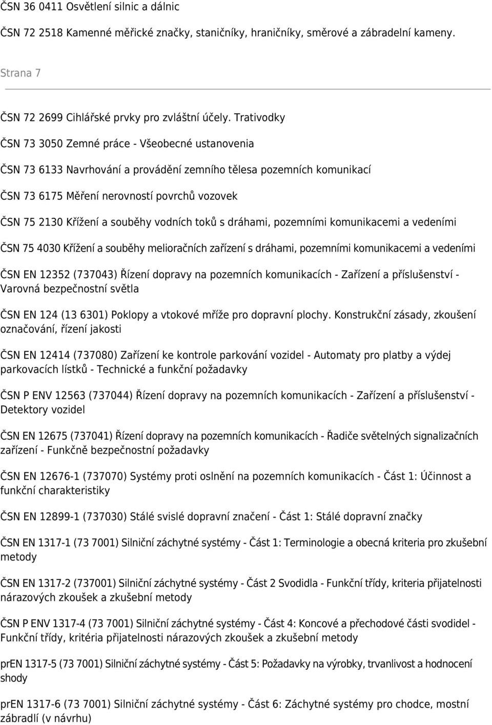 souběhy vodních toků s dráhami, pozemními komunikacemi a vedeními ČSN 75 4030 Křížení a souběhy melioračních zařízení s dráhami, pozemními komunikacemi a vedeními ČSN EN 12352 (737043) Řízení dopravy