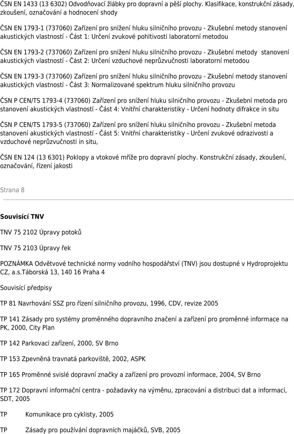 1: Určení zvukové pohltivosti laboratorní metodou ČSN EN 1793-2 (737060) Zařízení pro snížení hluku silničního provozu - Zkušební metody stanovení akustických vlastností - Část 2: Určení vzduchové