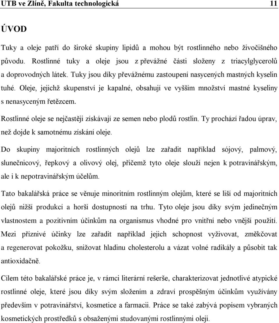 Oleje, jejichž skupenství je kapalné, obsahují ve vyšším množství mastné kyseliny s nenasyceným řetězcem. Rostlinné oleje se nejčastěji získávají ze semen nebo plodů rostlin.