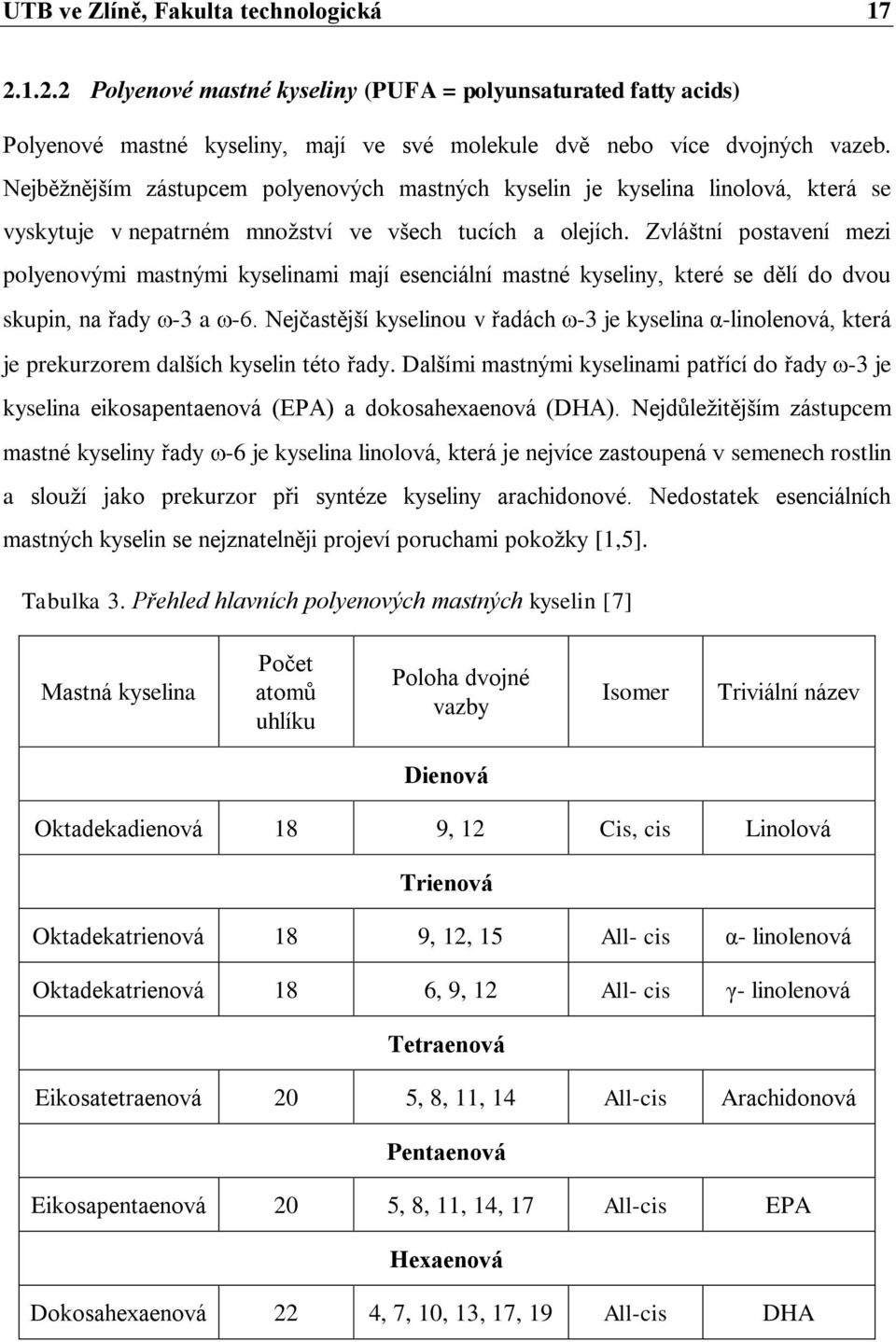 Zvláštní postavení mezi polyenovými mastnými kyselinami mají esenciální mastné kyseliny, které se dělí do dvou skupin, na řady -3 a -6.