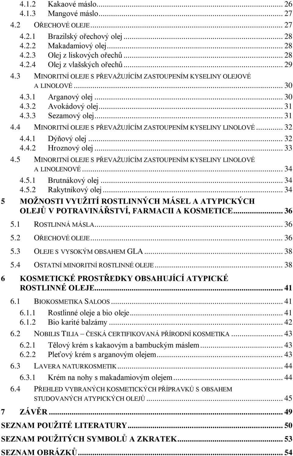 3.3 Sezamový olej... 31 4.4 MINORITNÍ OLEJE S PŘEVAŽUJÍCÍM ZASTOUPENÍM KYSELINY LINOLOVÉ... 32 4.4.1 Dýňový olej... 32 4.4.2 Hroznový olej... 33 4.