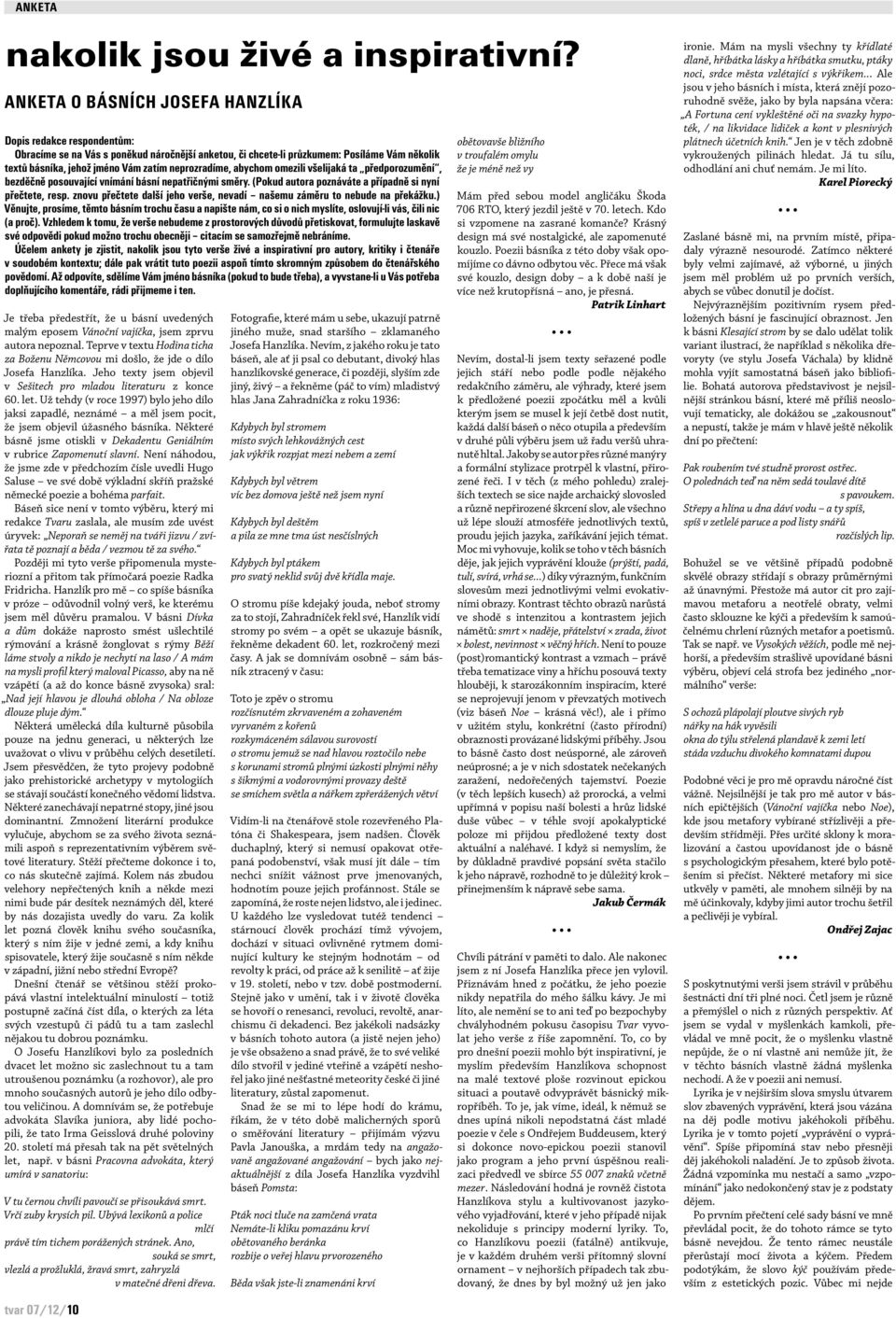 neprozradíme, abychom omezili všelijaká ta předporozumění, bezděčně posouvající vnímání básní nepatřičnými směry. (Pokud autora poznáváte a případně si nyní přečtete, resp.