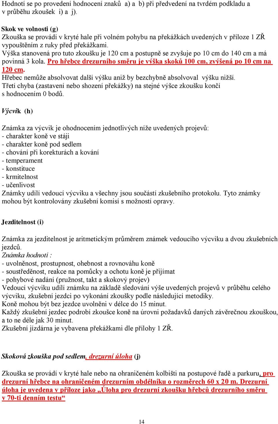 Výška stanovená pro tuto zkoušku je 120 cm a postupně se zvyšuje po 10 cm do 140 cm a má povinná 3 kola. Pro hřebce drezurního směru je výška skoků 100 cm, zvýšená po 10 cm na 120 cm.