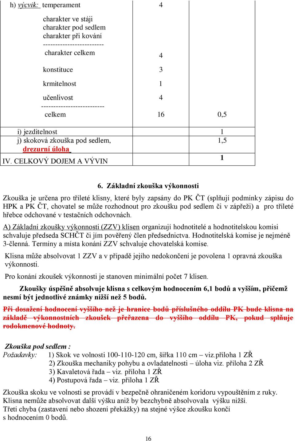 Základní zkouška výkonnosti Zkouška je určena pro tříleté klisny, které byly zapsány do PK ČT (splňují podmínky zápisu do HPK a PK ČT, chovatel se může rozhodnout pro zkoušku pod sedlem či v zápřeži)