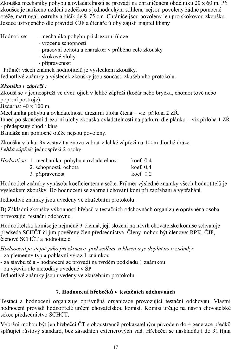 Jezdce ustrojeného dle pravidel ČJF a čtenáře úlohy zajistí majitel klisny Hodnotí se: - mechanika pohybu při drezurní úloze - vrozené schopnosti - pracovní ochota a charakter v průběhu celé zkoušky