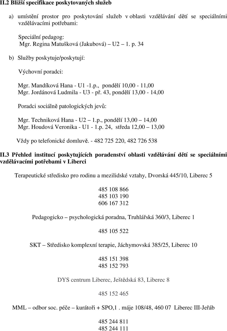 43, pondělí 13,00-14,00 Poradci sociálně patologických jevů: Mgr. Techniková Hana - U2 1.p., pondělí 13,00 14,00 Mgr. Houdová Veronika - U1-1.p. 24, středa 12,00 13,00 Vždy po telefonické domluvě.