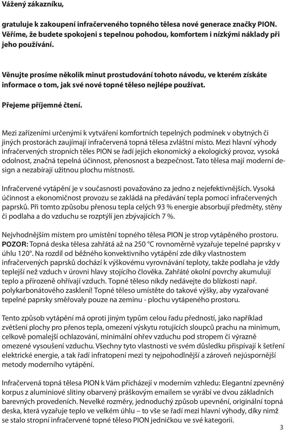 Mezi zařízeními určenými k vytváření komfortních tepelných podmínek v obytných či jiných prostorách zaujímají infračervená topná tělesa zvláštní místo.