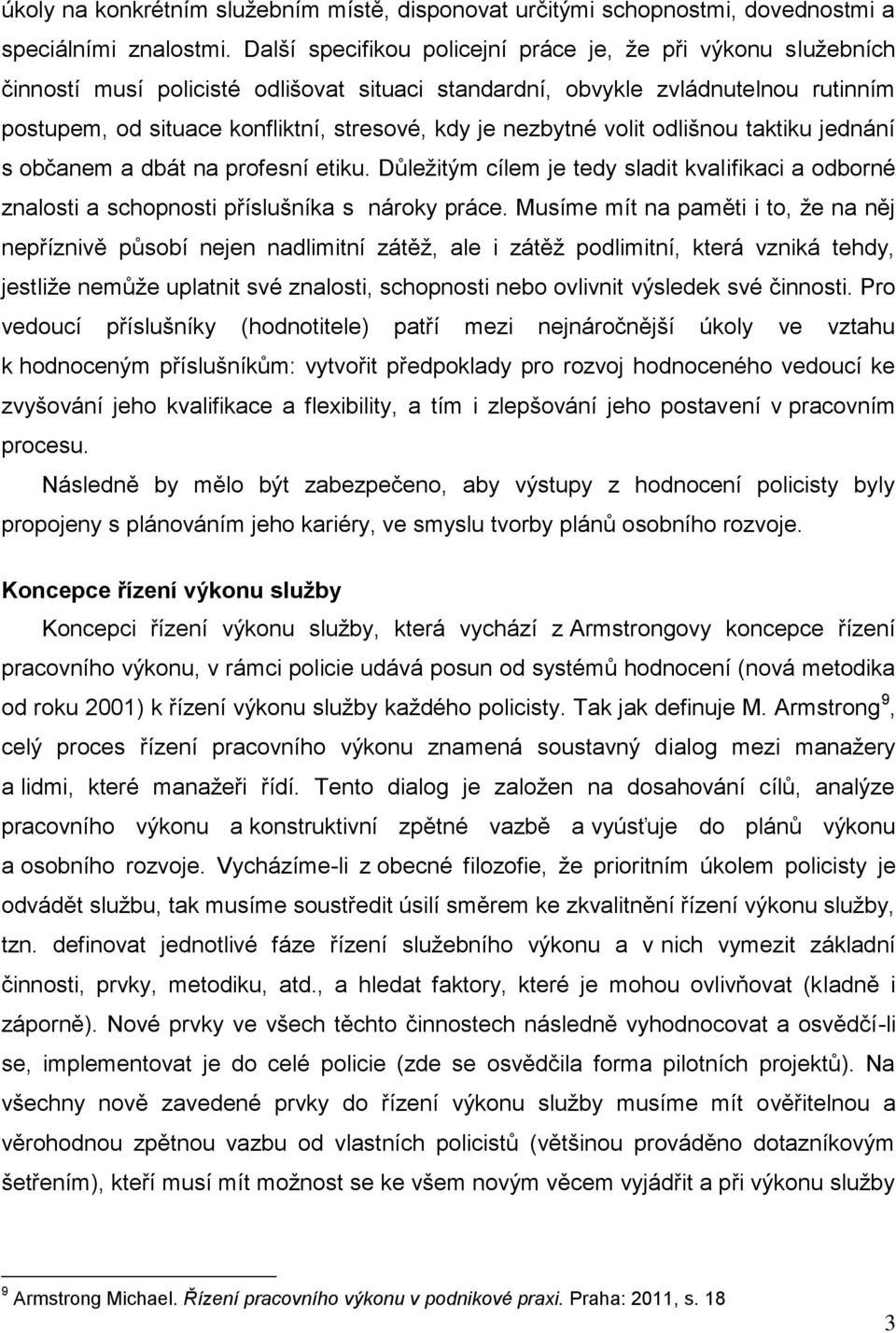 nezbytné volit odlišnou taktiku jednání s občanem a dbát na profesní etiku. Důležitým cílem je tedy sladit kvalifikaci a odborné znalosti a schopnosti příslušníka s nároky práce.