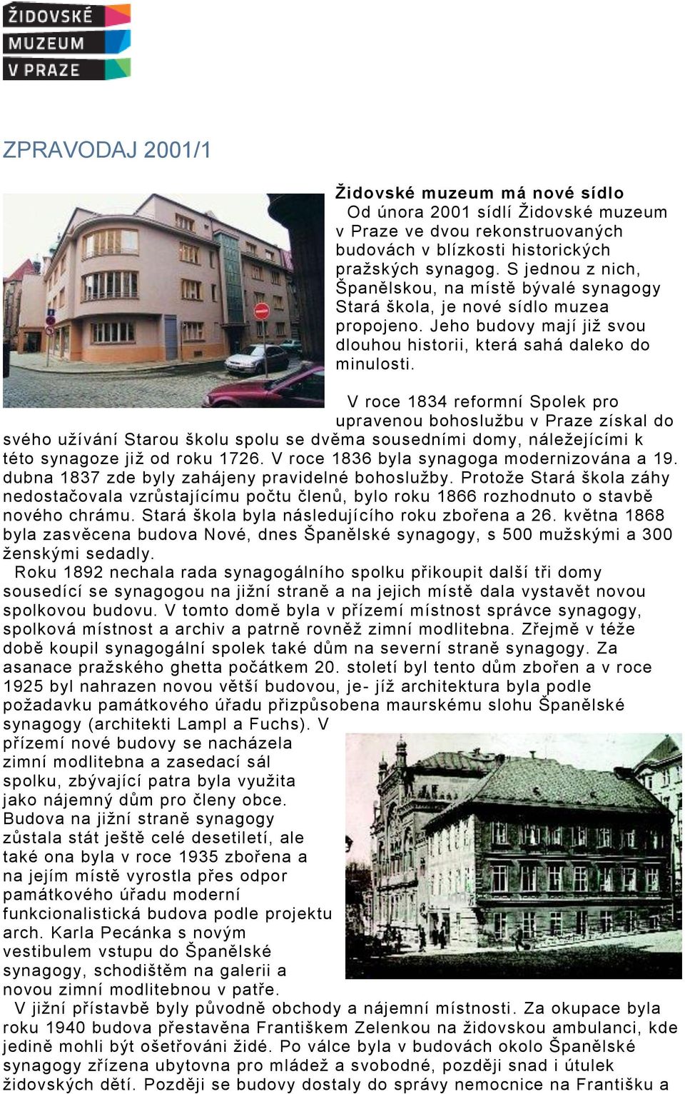 V roce 1834 reformní Spolek pro upravenou bohoslužbu v Praze získal do svého užívání Starou školu spolu se dvěma sousedními domy, náležejícími k této synagoze již od roku 1726.