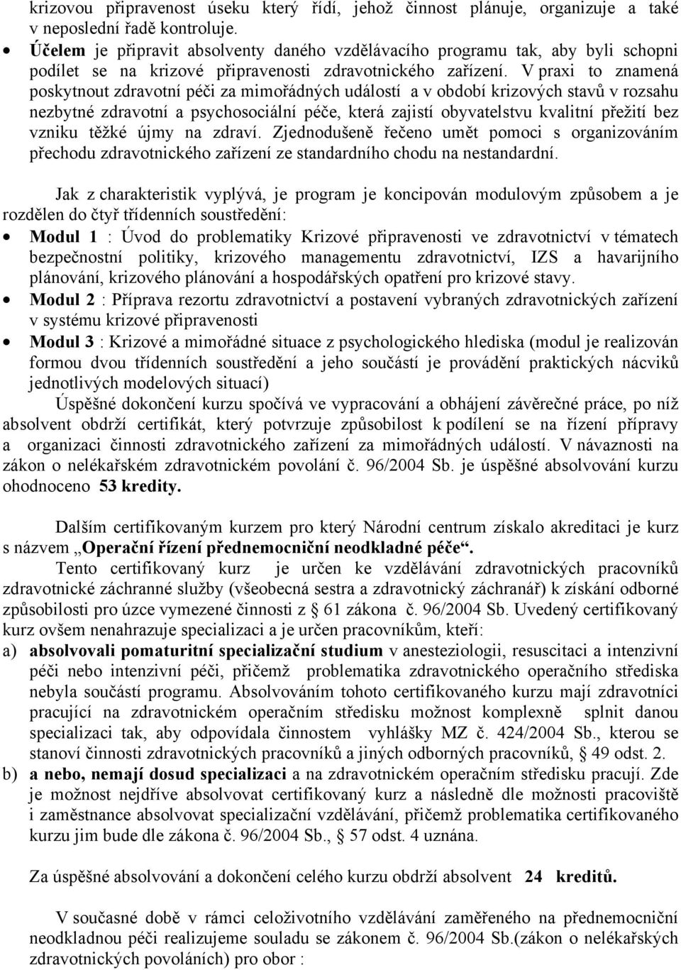 V praxi to znamená poskytnout zdravotní péči za mimořádných událostí a v období krizových stavů v rozsahu nezbytné zdravotní a psychosociální péče, která zajistí obyvatelstvu kvalitní přežití bez