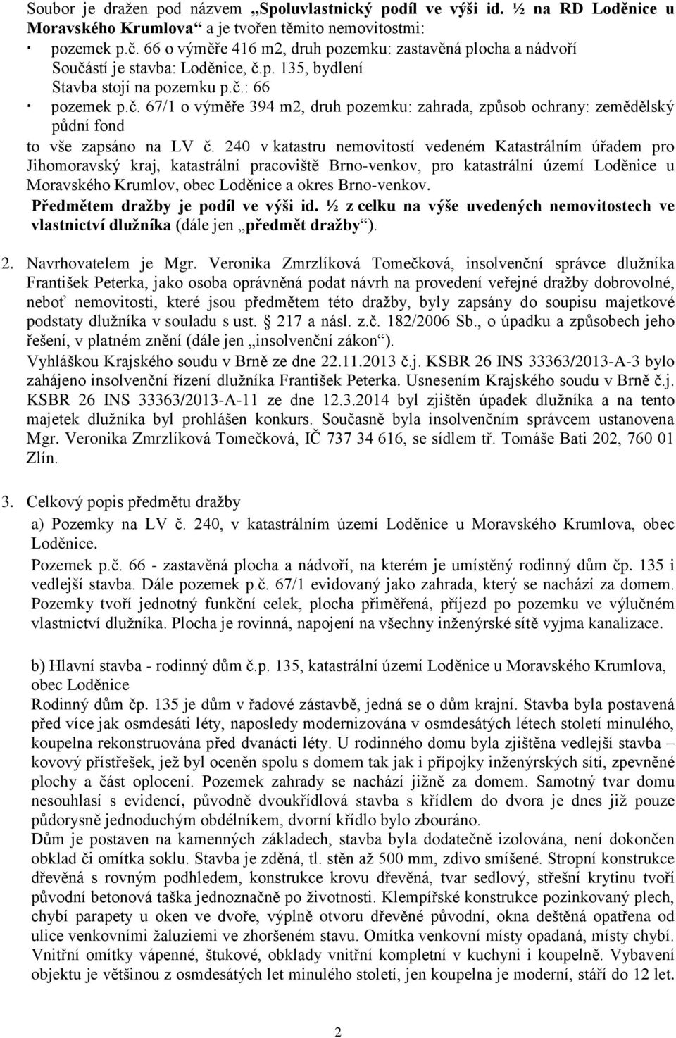 240 v katastru nemovitostí vedeném Katastrálním úřadem pro Jihomoravský kraj, katastrální pracoviště Brno-venkov, pro katastrální území Loděnice u Moravského Krumlov, obec Loděnice a okres