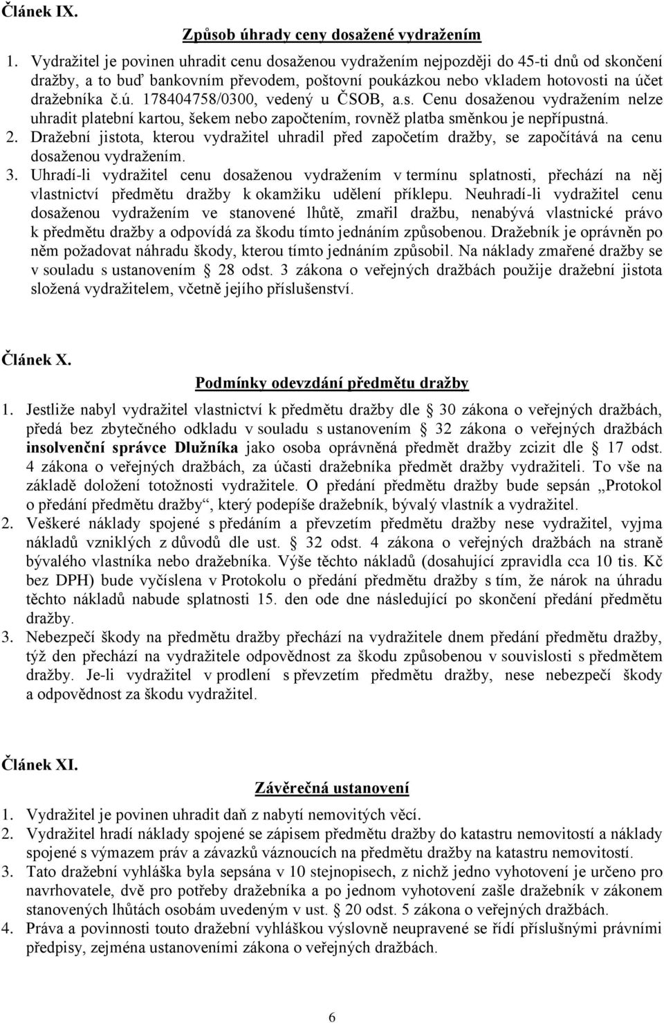 et dražebníka č.ú. 178404758/0300, vedený u ČSOB, a.s. Cenu dosaženou vydražením nelze uhradit platební kartou, šekem nebo započtením, rovněž platba směnkou je nepřípustná. 2.