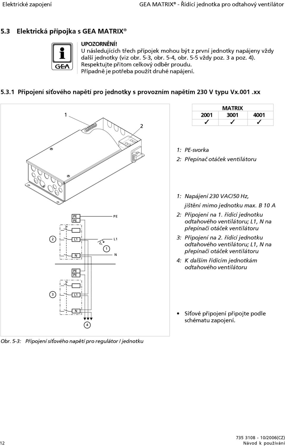 Případně je potřeba použít druhé napájení. 5.3.1 Připojení sí ového napětí pro jednotky s provozním napětím 230 V typu Vx.001.