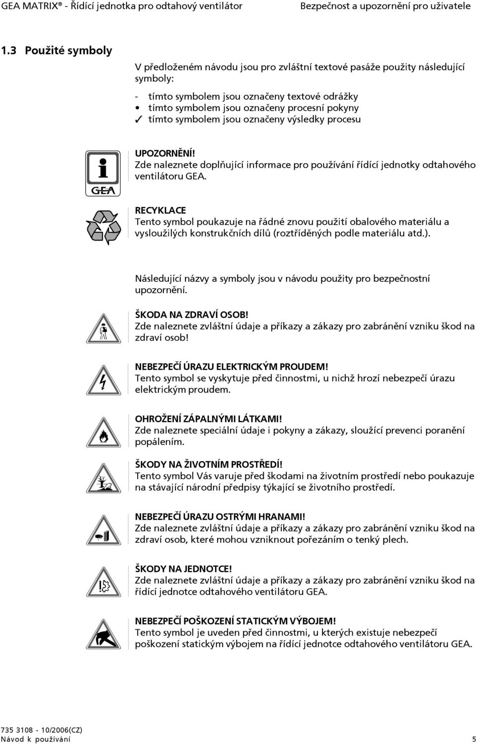 symbolem jsou označeny výsledky procesu UPOZORNĚNÍ! Zde naleznete doplňující informace pro používání řídící jednotky odtahového ventilátoru GEA.