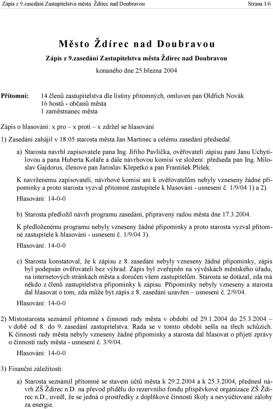 Zasedání zahájil v 18:05 starosta města Jan Martinec a celému zasedání předsedal. a) Starosta navrhl zapisovatele pana Ing.