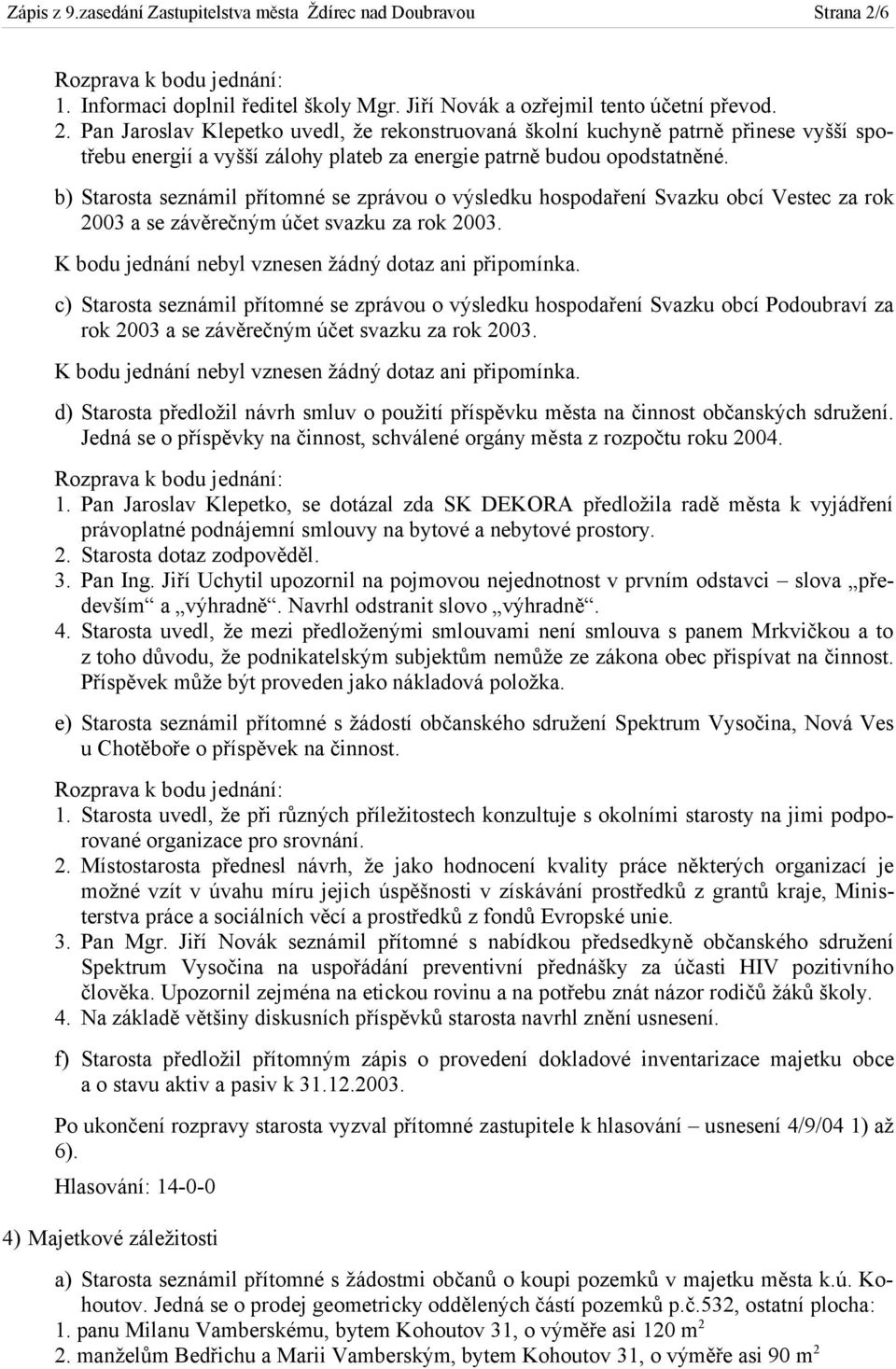 Pan Jaroslav Klepetko uvedl, že rekonstruovaná školní kuchyně patrně přinese vyšší spotřebu energií a vyšší zálohy plateb za energie patrně budou opodstatněné.