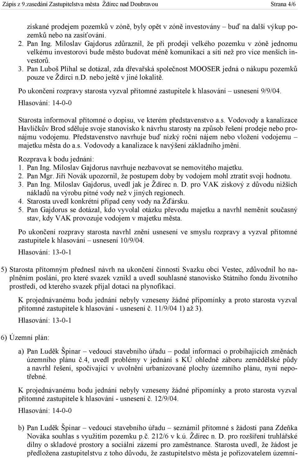 Pan Luboš Plíhal se dotázal, zda dřevařská společnost MOOSER jedná o nákupu pozemků pouze ve Ždírci n.d. nebo ještě v jiné lokalitě.