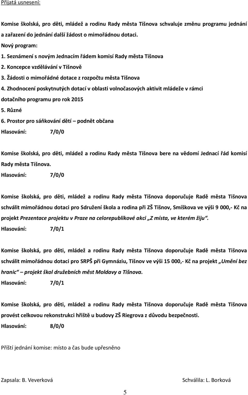 Prostor pro sáňkování dětí podnět občana Hlasování: 7/0/0 Komise školská, pro děti, mládež a rodinu Rady města Tišnova bere na vědomí Jednací řád komisí Hlasování: 7/0/0 schválit mimořádnou dotaci