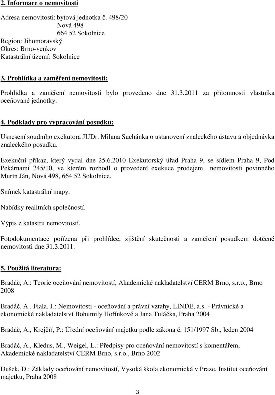 Podklady pro vypracování posudku: Usnesení soudního exekutora JUDr. Milana Suchánka o ustanovení znaleckého ústavu a objednávka znaleckého posudku. Exekuční příkaz, který vydal dne 25.6.