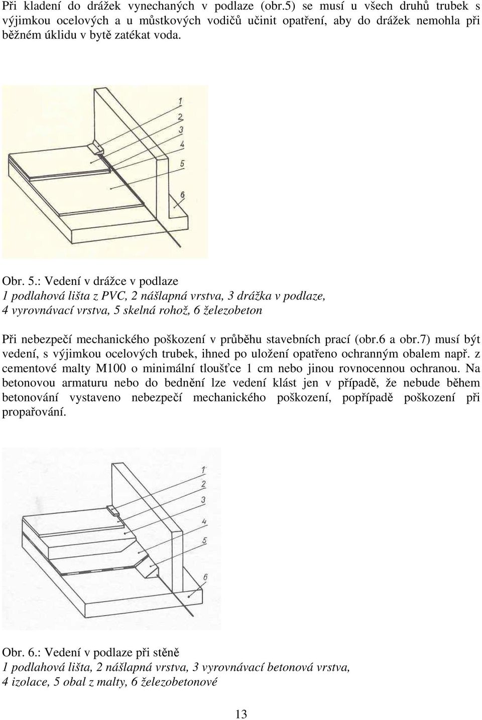 : Vedení v drážce v podlaze 1 podlahová lišta z PVC, 2 nášlapná vrstva, 3 drážka v podlaze, 4 vyrovnávací vrstva, 5 skelná rohož, 6 železobeton Při nebezpečí mechanického poškození v průběhu