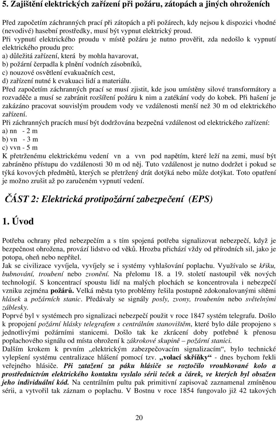 Při vypnutí elektrického proudu v místě požáru je nutno prověřit, zda nedošlo k vypnutí elektrického proudu pro: a) důležitá zařízení, která by mohla havarovat, b) požární čerpadla k plnění vodních