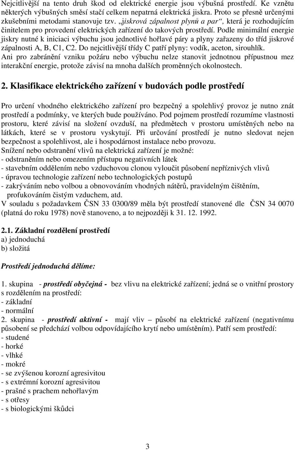 Podle minimální energie jiskry nutné k iniciaci výbuchu jsou jednotlivé hořlavé páry a plyny zařazeny do tříd jiskrové zápalnosti A, B, C1, C2.