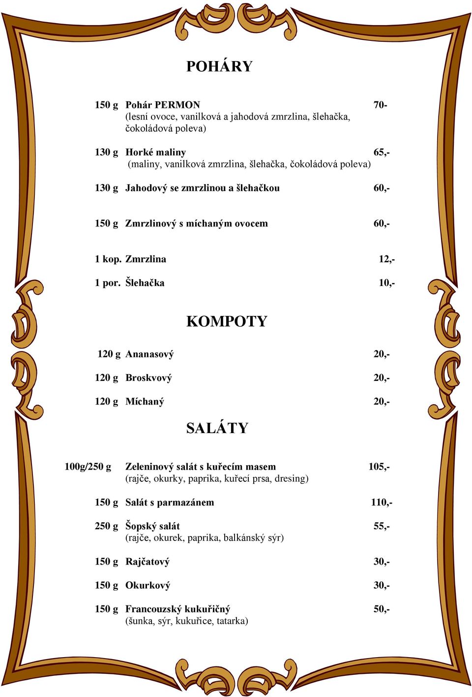 Šlehačka 10,- KOMPOTY 120 g Ananasový 20,- 120 g Broskvový 20,- 120 g Míchaný 20,- SALÁTY 100g/250 g Zeleninový salát s kuřecím masem 105,- (rajče, okurky, paprika, kuřecí