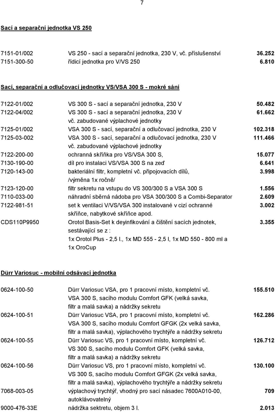 zabudované výplachové jednotky 7125-01/002 VSA 300 S - sací, separační a odlučovací jednotka, 230 V 102.318 7125-03-002 VSA 300 S - sací, separační a odlučovací jednotka, 230 V 111.466 vč.