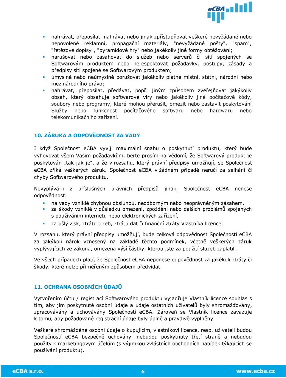 Softwarovým produktem; úmyslně nebo neúmyslně porušovat jakékoliv platné místní, státní, národní nebo mezinárodního právo; nahrávat, přeposílat, předávat, popř.