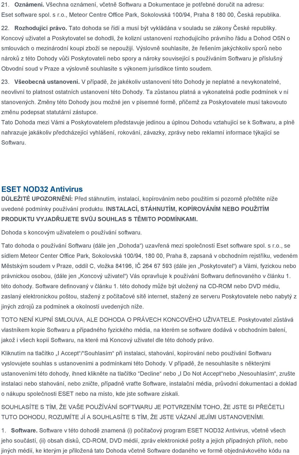 Koncový uživatel a Poskytovatel se dohodli, že kolizní ustanovení rozhodujícího právního řádu a Dohod OSN o smlouvách o mezinárodní koupi zboží se nepoužijí.