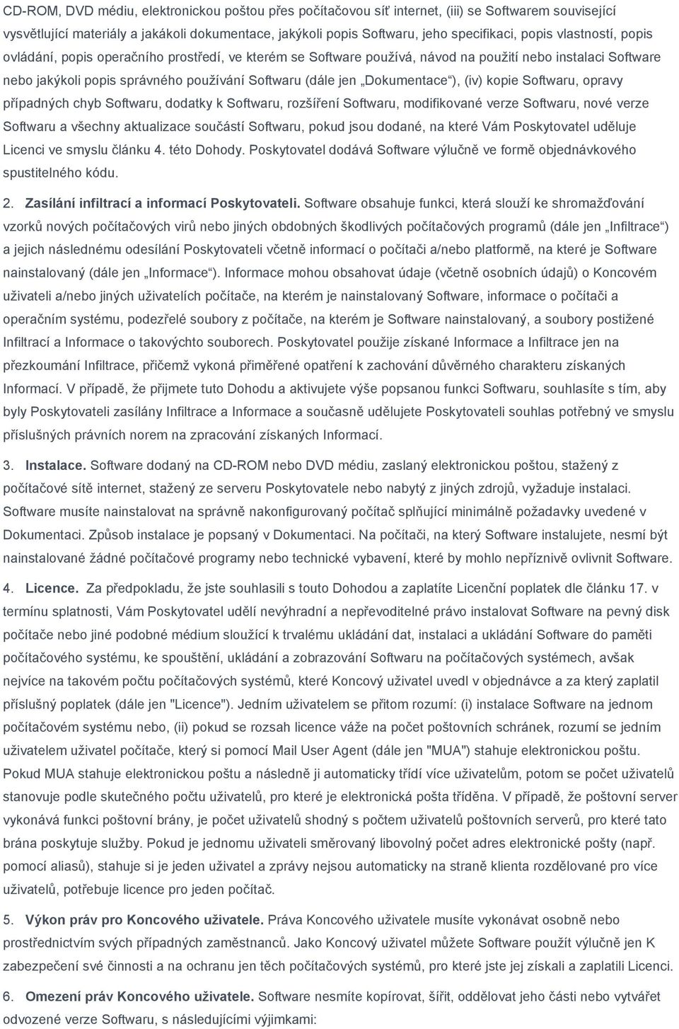 ), (iv) kopie Softwaru, opravy případných chyb Softwaru, dodatky k Softwaru, rozšíření Softwaru, modifikované verze Softwaru, nové verze Softwaru a všechny aktualizace součástí Softwaru, pokud jsou