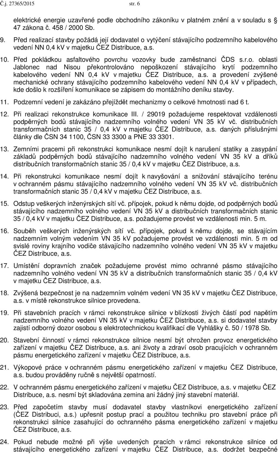 Před pokládkou asfaltového povrchu vozovky bude zaměstnanci ČDS s.r.o. oblasti Jablonec nad Nisou překontrolováno nepoškození stávajícího krytí podzemního kabelového vedení NN 0,4 kv v majetku ČEZ Distribuce, a.