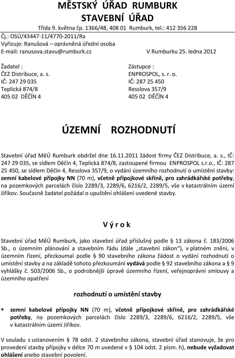 IČ: 24729035 IČ: 28725450 Teplická 874/8 Resslova 357/9 40502 DĚČÍN 4 40502 DĚČÍN 4 ÚZEMNÍ ROZHODNUTÍ Stavební úřad MěÚ Rumburk obdržel dne 16.11.2011 žádost firmy ČEZ Distribuce, a. s.