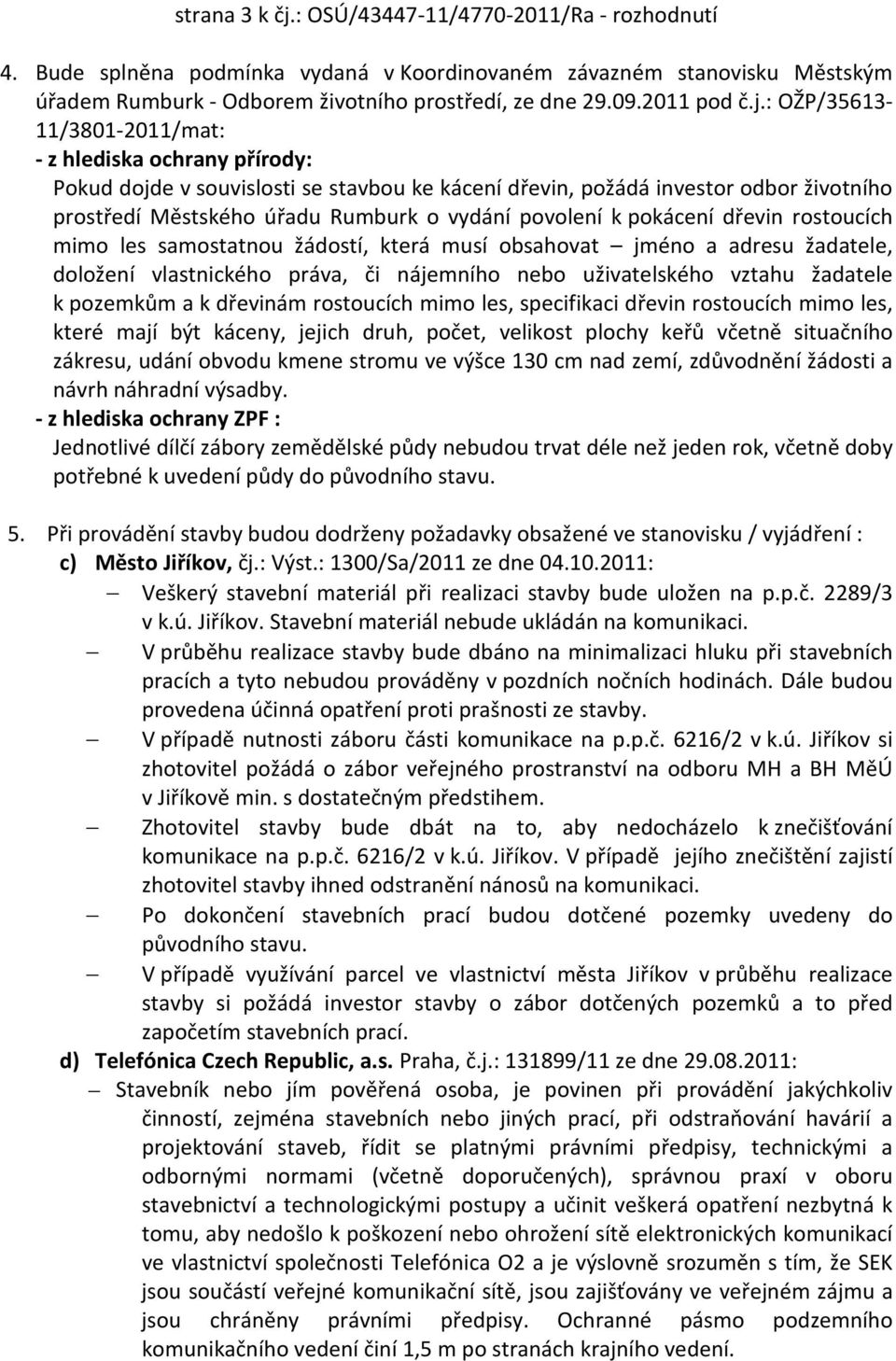 : OŽP/35613-11/3801-2011/mat: - z hlediska ochrany přírody: Pokud dojde v souvislosti se stavbou ke kácení dřevin, požádá investor odbor životního prostředí Městského úřadu Rumburk o vydání povolení
