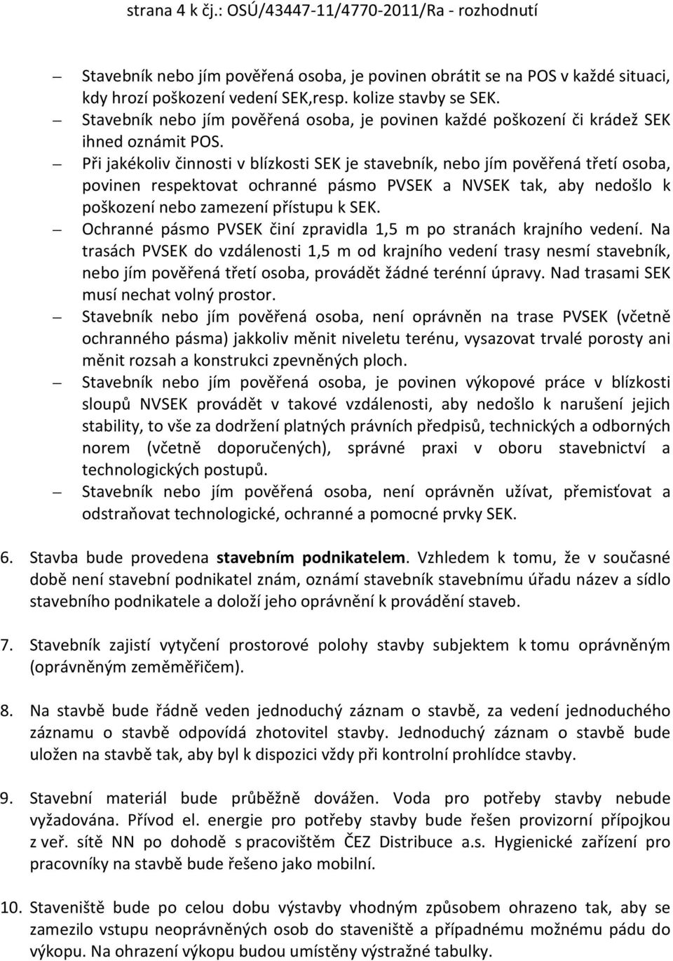 Při jakékoliv činnosti v blízkosti SEK je stavebník, nebo jím pověřená třetí osoba, povinen respektovat ochranné pásmo PVSEK a NVSEK tak, aby nedošlo k poškození nebo zamezení přístupu k SEK.