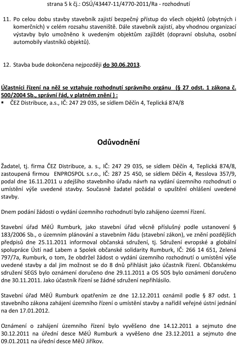 06.2013. Účastníci řízení na něž se vztahuje rozhodnutí správního orgánu ( 27 odst. 1 zákona č. 500/2004 Sb., správní řád, v platném znění ) : ČEZ Distribuce, a.s., IČ: 247 29 035, se sídlem Děčín 4, Teplická 874/8 Odůvodnění Žadatel, tj.