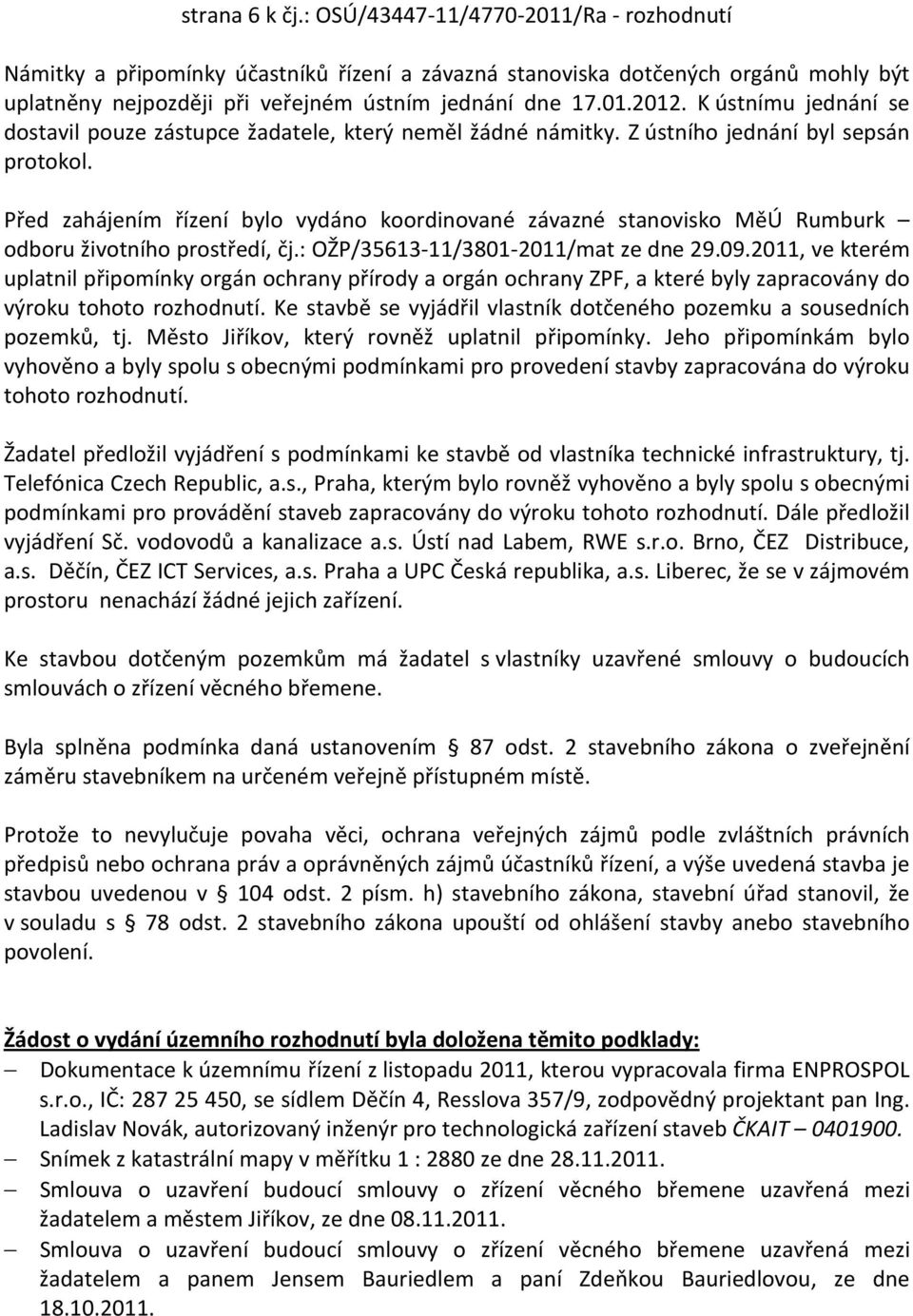 Před zahájením řízení bylo vydáno koordinované závazné stanovisko MěÚ Rumburk odboru životního prostředí, čj.: OŽP/35613-11/3801-2011/mat ze dne 29.09.