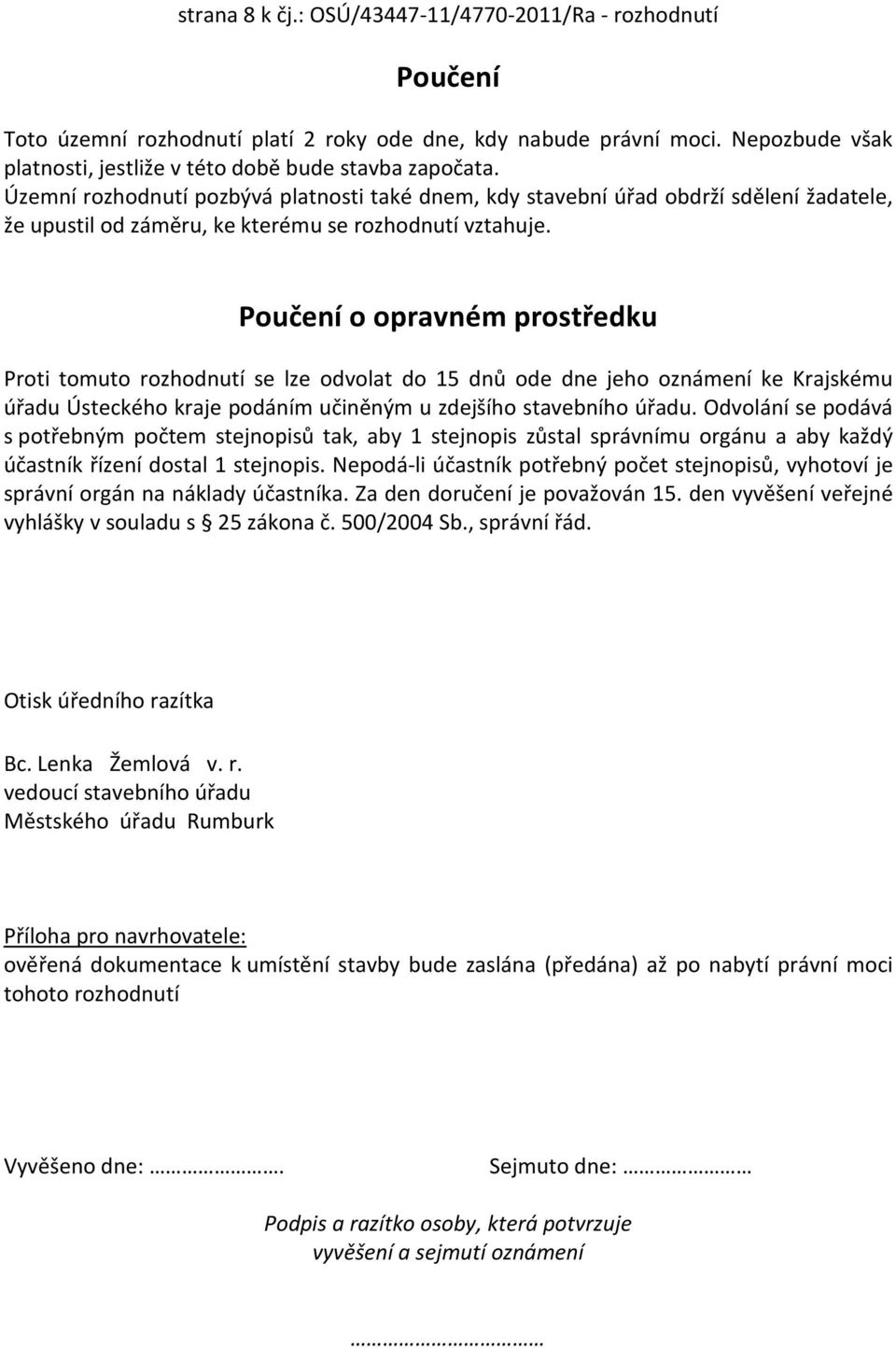 Poučení o opravném prostředku Proti tomuto rozhodnutí se lze odvolat do 15 dnů ode dne jeho oznámení ke Krajskému úřadu Ústeckého kraje podáním učiněným u zdejšího stavebního úřadu.