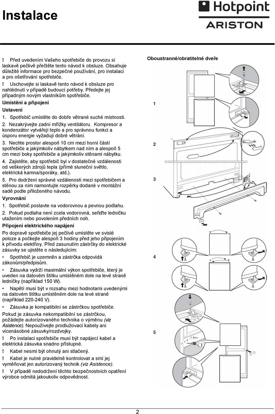 Spotřebič umístěte do dobře větrané suché místnosti. 2. Nezakrývejte zadní mřížky ventilátoru. Kompresor a kondenzátor vytvářejí teplo a pro správnou funkci a úsporu energie vyžadují dobré větrání. 3.