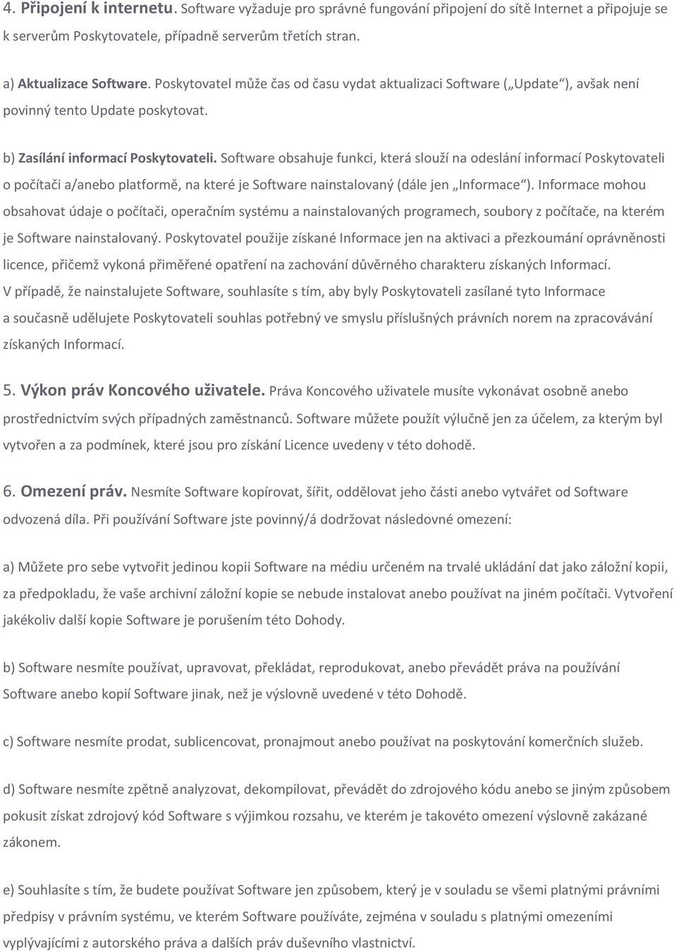 Software obsahuje funkci, která slouží na odeslání informací Poskytovateli o počítači a/anebo platformě, na které je Software nainstalovaný (dále jen Informace ).
