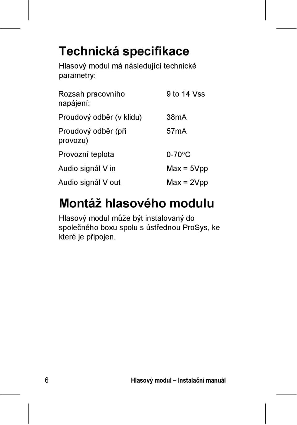 out 9 to 14 Vss 38mA 57mA 0-70 C Max = 5Vpp Max = 2Vpp Montáž hlasového modulu Hlasový modul může být