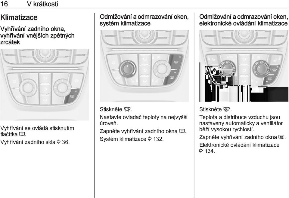 Stiskněte V. Nastavte ovladač teploty na nejvyšší úroveň. Zapněte vyhřívání zadního okna Ü. Systém klimatizace 3 132. Stiskněte V.