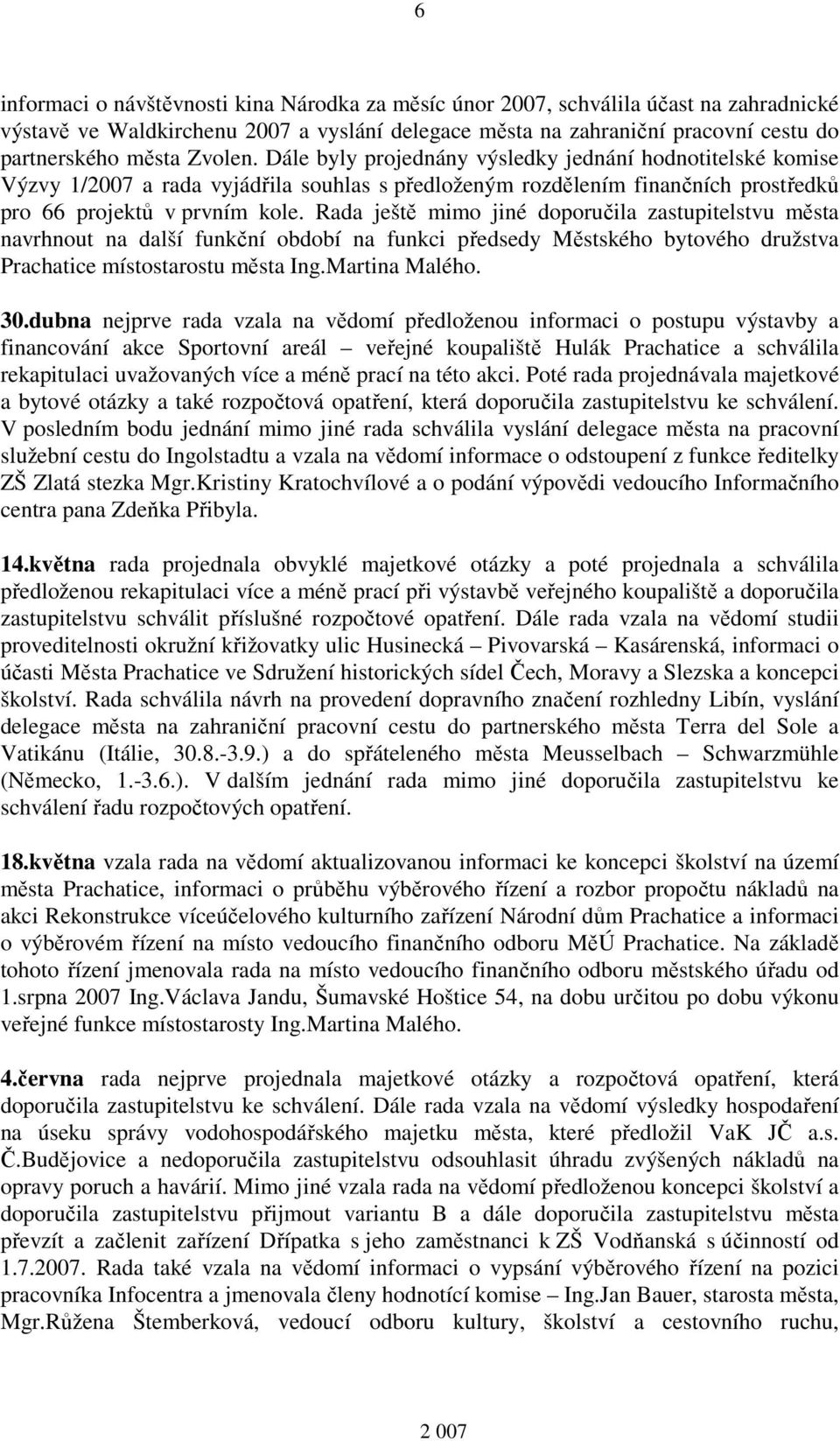 Rada ještě mimo jiné doporučila zastupitelstvu města navrhnout na další funkční období na funkci předsedy Městského bytového družstva Prachatice místostarostu města Ing.Martina Malého. 30.